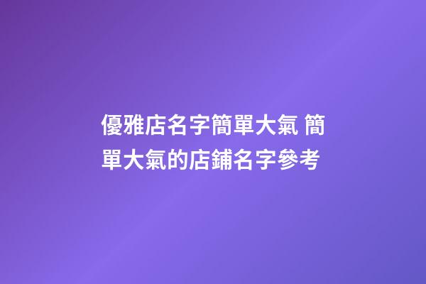 優雅店名字簡單大氣 簡單大氣的店鋪名字參考-第1張-店鋪起名-玄機派